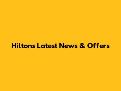 Hilton's Latest News & Offers