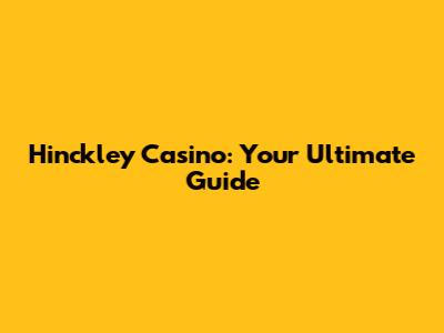 Hinckley Casino: Your Ultimate Guide