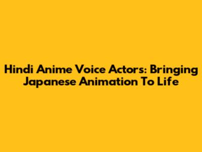 Hindi Anime Voice Actors: Bringing Japanese Animation To Life