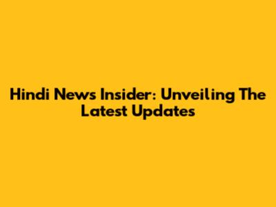 Hindi News Insider: Unveiling The Latest Updates