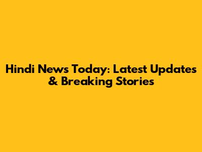 Hindi News Today: Latest Updates & Breaking Stories