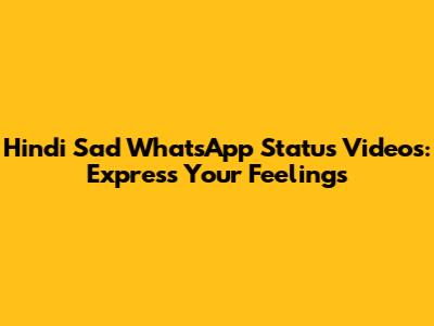 Hindi Sad WhatsApp Status Videos: Express Your Feelings