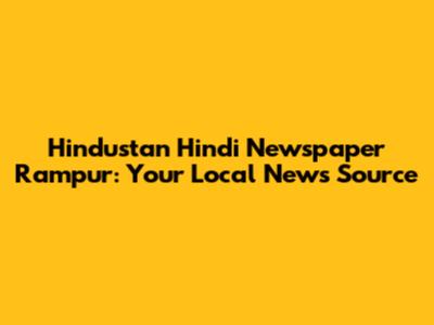 Hindustan Hindi Newspaper Rampur: Your Local News Source