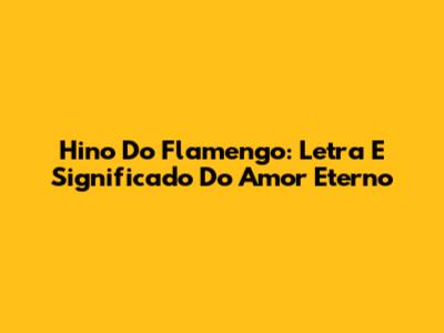Hino Do Flamengo: Letra E Significado Do Amor Eterno