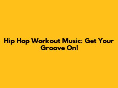 Hip Hop Workout Music: Get Your Groove On!