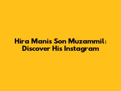 Hira Mani's Son Muzammil: Discover His Instagram
