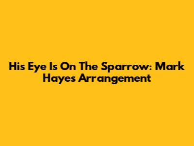 His Eye Is On The Sparrow: Mark Hayes Arrangement