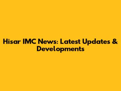 Hisar IMC News: Latest Updates & Developments