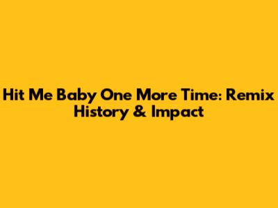 Hit Me Baby One More Time: Remix History & Impact
