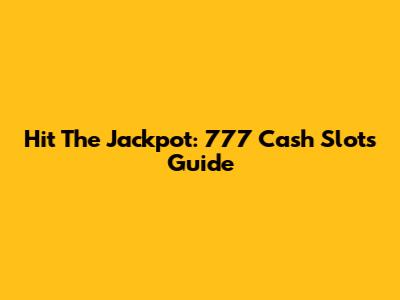 Hit The Jackpot: 777 Cash Slots Guide