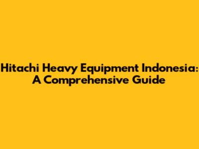 Hitachi Heavy Equipment Indonesia: A Comprehensive Guide