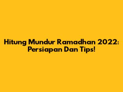 Hitung Mundur Ramadhan 2022: Persiapan Dan Tips!