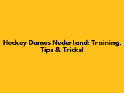Hockey Dames Nederland: Training, Tips & Tricks!