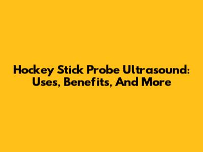 Hockey Stick Probe Ultrasound: Uses, Benefits, And More
