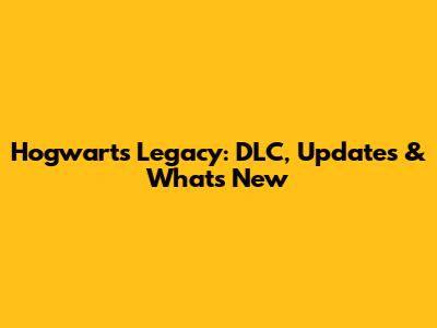 Hogwarts Legacy: DLC, Updates & What's New