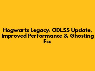 Hogwarts Legacy: ODLSS Update, Improved Performance & Ghosting Fix