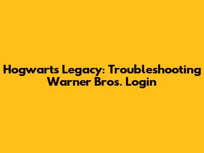 Hogwarts Legacy: Troubleshooting Warner Bros. Login