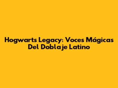 Hogwarts Legacy: Voces Mágicas Del Doblaje Latino