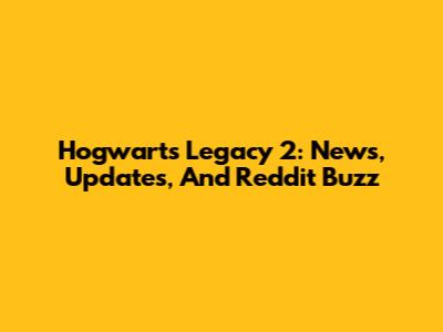 Hogwarts Legacy 2: News, Updates, And Reddit Buzz