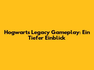 Hogwarts Legacy Gameplay: Ein Tiefer Einblick