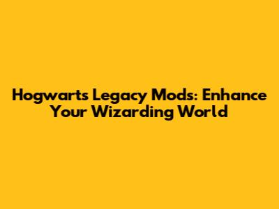 Hogwarts Legacy Mods: Enhance Your Wizarding World