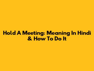 Hold A Meeting: Meaning In Hindi & How To Do It