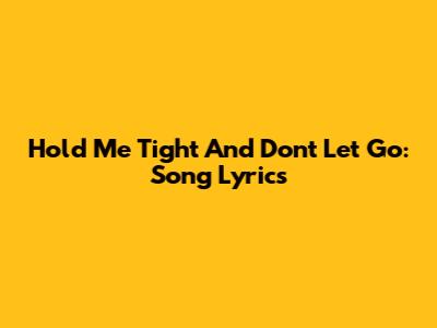Hold Me Tight And Don't Let Go: Song Lyrics