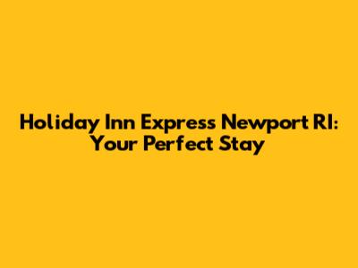 Holiday Inn Express Newport RI: Your Perfect Stay