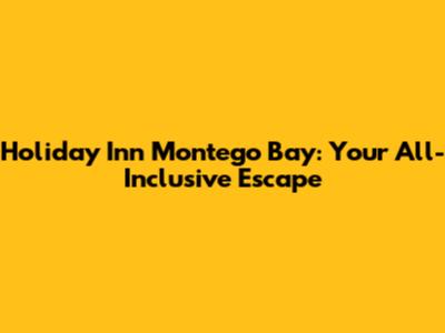 Holiday Inn Montego Bay: Your All-Inclusive Escape