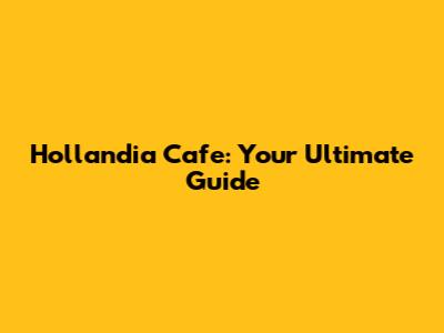 Hollandia Cafe: Your Ultimate Guide