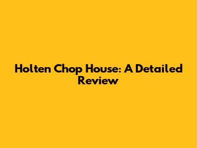 Holten Chop House: A Detailed Review