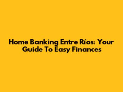 Home Banking Entre Ríos: Your Guide To Easy Finances