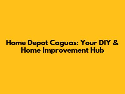 Home Depot Caguas: Your DIY & Home Improvement Hub