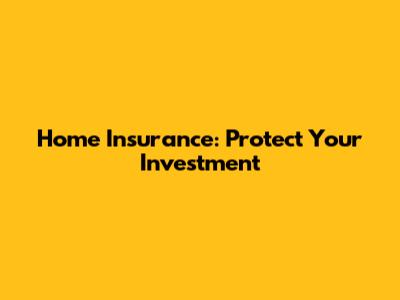 Home Insurance: Protect Your Investment