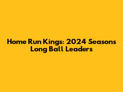 Home Run Kings: 2024 Season's Long Ball Leaders