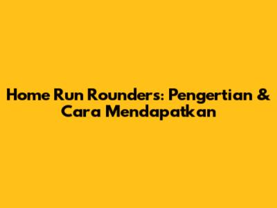 Home Run Rounders: Pengertian & Cara Mendapatkan