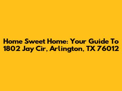 Home Sweet Home: Your Guide To 1802 Jay Cir, Arlington, TX 76012