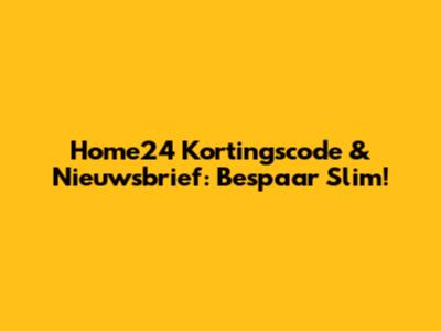 Home24 Kortingscode & Nieuwsbrief: Bespaar Slim!