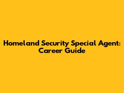 Homeland Security Special Agent: Career Guide
