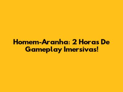 Homem-Aranha: 2 Horas De Gameplay Imersivas!