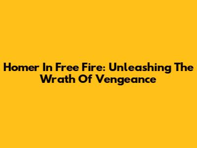 Homer In Free Fire: Unleashing The Wrath Of Vengeance