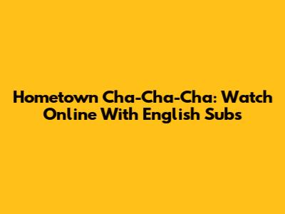 Hometown Cha-Cha-Cha: Watch Online With English Subs