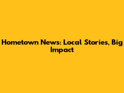 Hometown News: Local Stories, Big Impact