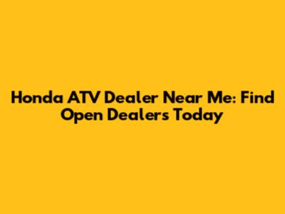 Honda ATV Dealer Near Me: Find Open Dealers Today