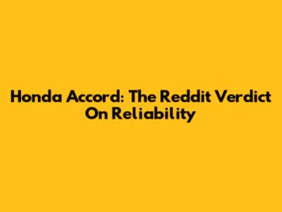 Honda Accord: The Reddit Verdict On Reliability