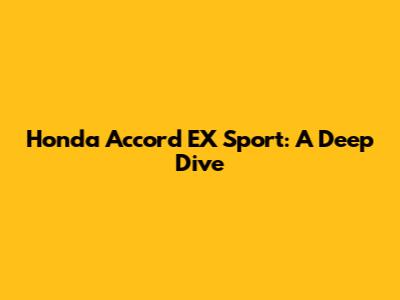 Honda Accord EX Sport: A Deep Dive