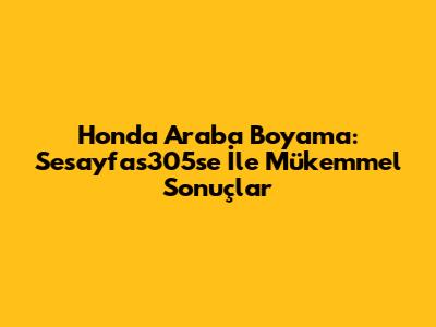 Honda Araba Boyama: Sesayfas305se İle Mükemmel Sonuçlar