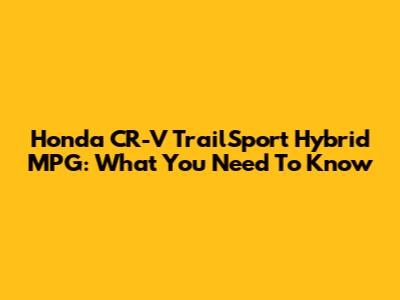 Honda CR-V TrailSport Hybrid MPG: What You Need To Know