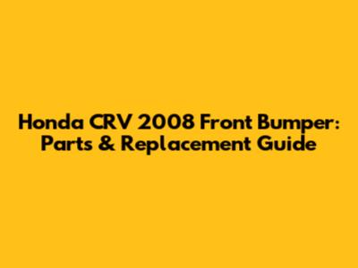 Honda CRV 2008 Front Bumper: Parts & Replacement Guide