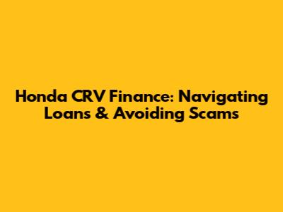 Honda CRV Finance: Navigating Loans & Avoiding Scams
